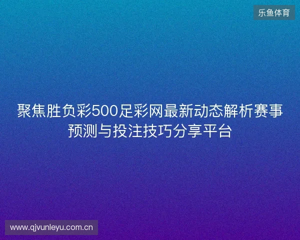 聚焦胜负彩500足彩网最新动态解析赛事预测与投注技巧分享平台