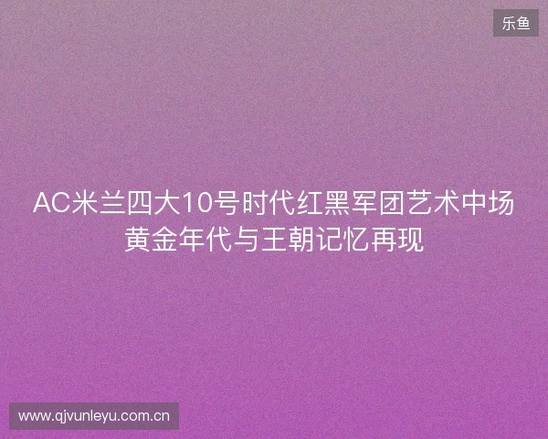 AC米兰四大10号时代红黑军团艺术中场黄金年代与王朝记忆再现