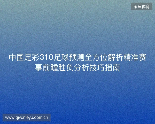中国足彩310足球预测全方位解析精准赛事前瞻胜负分析技巧指南