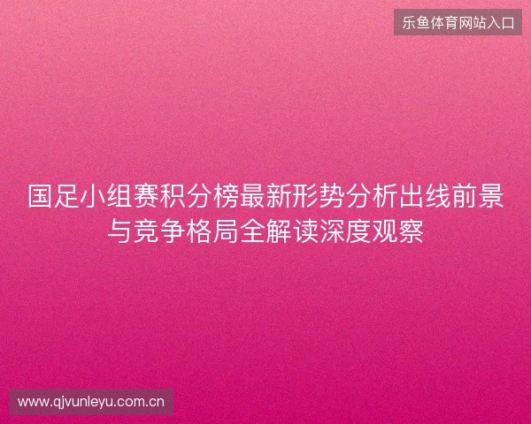 国足小组赛积分榜最新形势分析出线前景与竞争格局全解读深度观察 国足小组赛积分榜最新形势分析出线前景与竞争格局全解读深度观察