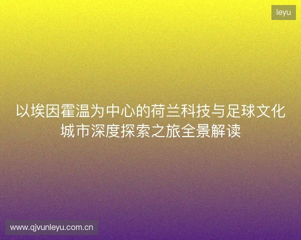 以埃因霍温为中心的荷兰科技与足球文化城市深度探索之旅全景解读 以埃因霍温为中心的荷兰科技与足球文化城市深度探索之旅全景解读