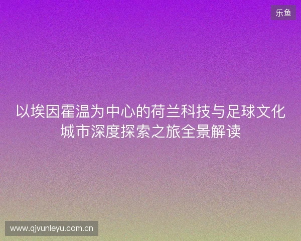 以埃因霍温为中心的荷兰科技与足球文化城市深度探索之旅全景解读 以埃因霍温为中心的荷兰科技与足球文化城市深度探索之旅全景解读