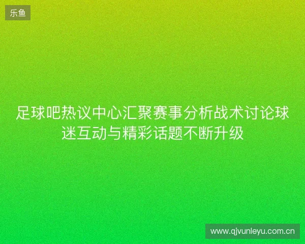 足球吧热议中心汇聚赛事分析战术讨论球迷互动与精彩话题不断升级 足球吧热议中心汇聚赛事分析战术讨论球迷互动与精彩话题不断升级
