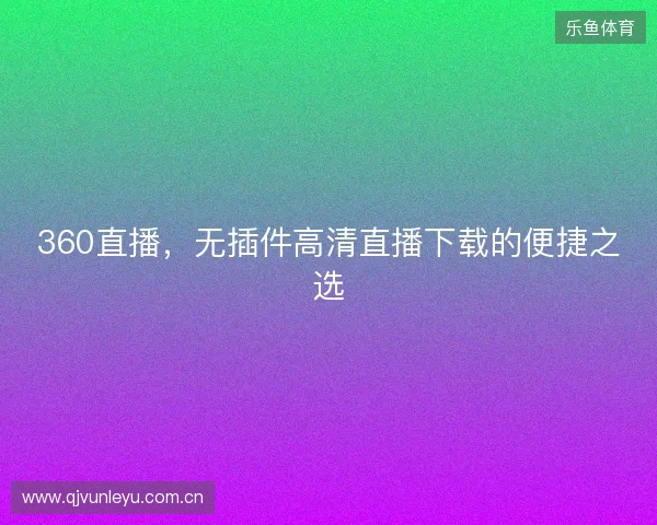360直播，无插件高清直播下载的便捷之选