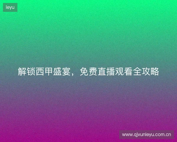 解锁西甲盛宴，免费直播观看全攻略