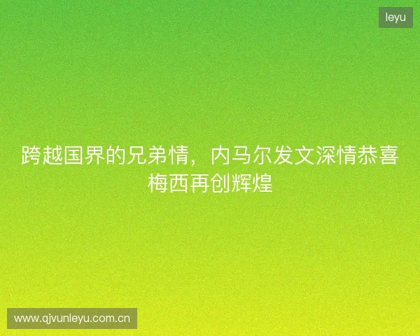 跨越国界的兄弟情，内马尔发文深情恭喜梅西再创辉煌